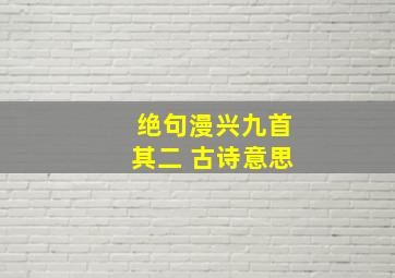 绝句漫兴九首其二 古诗意思